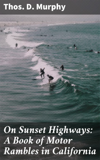 Thos. D. Murphy - On Sunset Highways: A Book of Motor Rambles in California