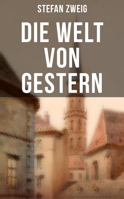 Stefan Zweig - Stefan Zweig: Die Welt von Gestern