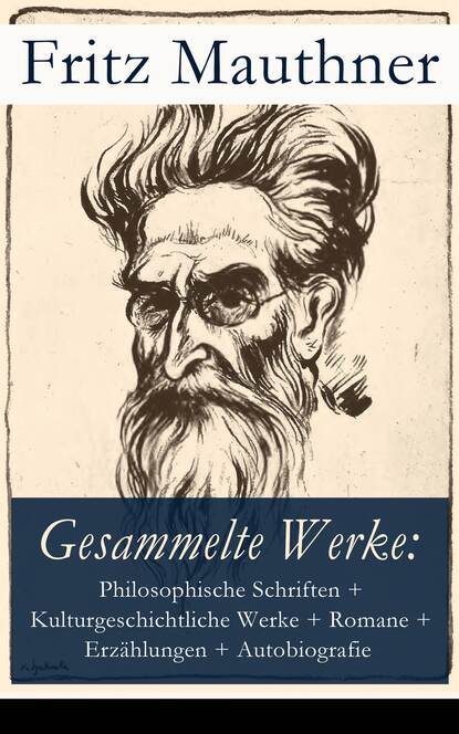 Fritz Mauthner - Gesammelte Werke: Philosophische Schriften, Kulturgeschichtliche Werke, Romane, Erzählungen, Autobiografie