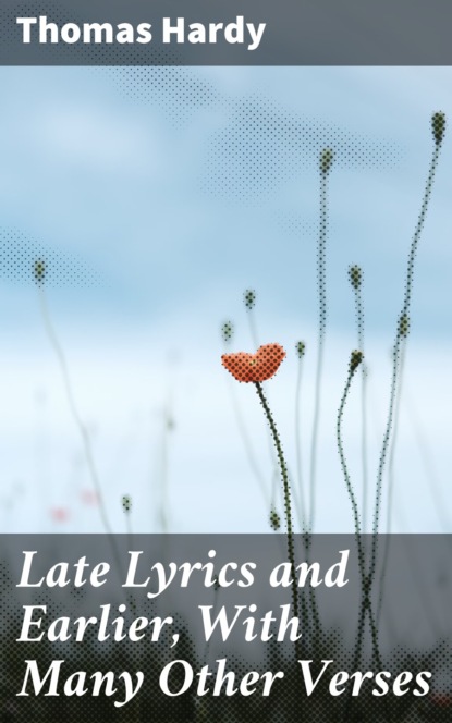 Thomas Hardy - Late Lyrics and Earlier, With Many Other Verses