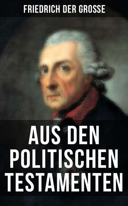 Friedrich der Große - Friedrich der Große: Aus den Politischen Testamenten