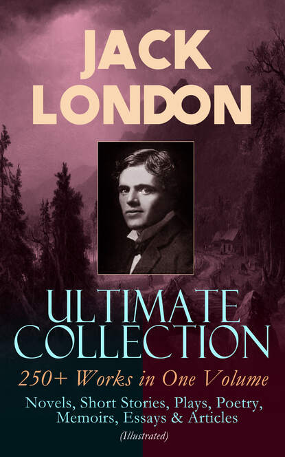 Jack London - JACK LONDON Ultimate Collection: 250+ Works in One Volume: Novels, Short Stories, Plays, Poetry, Memoirs, Essays & Articles (Illustrated)