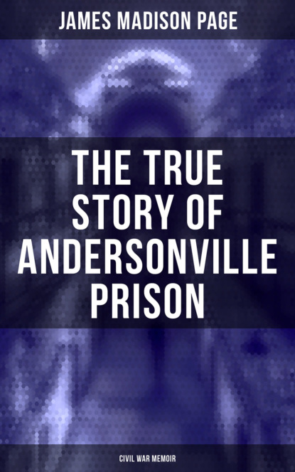 James Madison Page - The True Story of Andersonville Prison (Civil War Memoir)