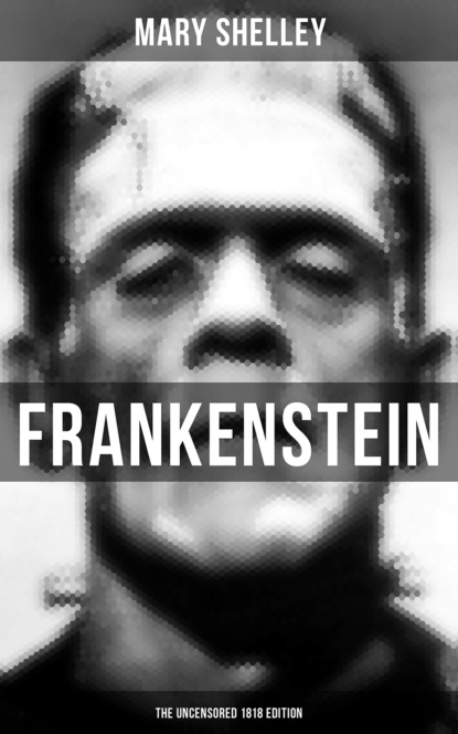 Mary Shelley - FRANKENSTEIN (The Uncensored 1818 Edition)
