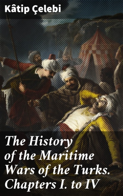 Kâtip Çelebi - The History of the Maritime Wars of the Turks. Chapters I. to IV