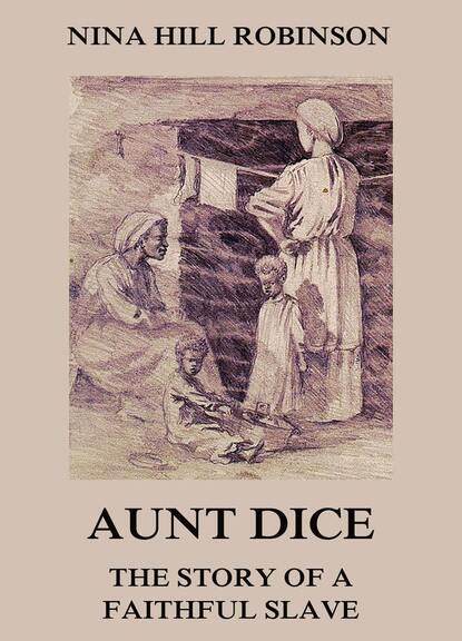 Nina Hill Robinson - Aunt Dice: The Story of a Faithful Slave