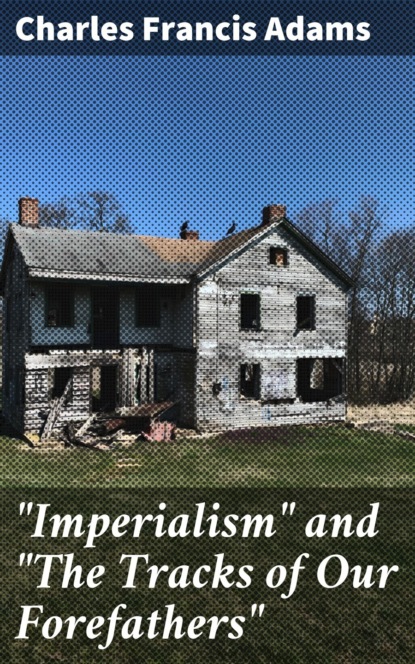 Charles Francis Adams - "Imperialism" and "The Tracks of Our Forefathers"