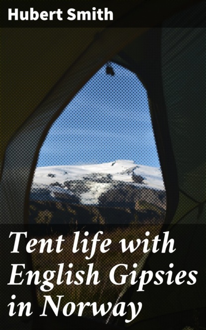 Hubert Smith - Tent life with English Gipsies in Norway