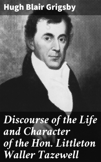 

Discourse of the Life and Character of the Hon. Littleton Waller Tazewell