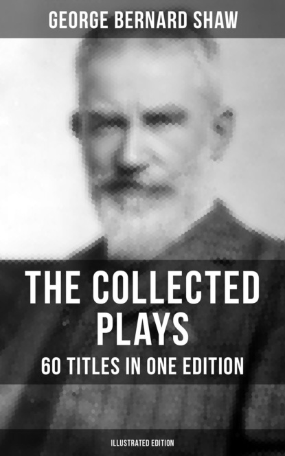 GEORGE BERNARD SHAW - The Collected Plays of George Bernard Shaw - 60 Titles in One Edition (Illustrated Edition)