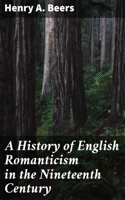Henry A.  Beers - A History of English Romanticism in the Nineteenth Century