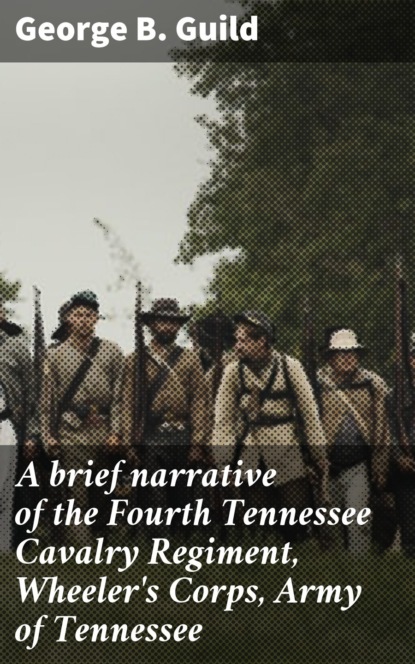 George B. Guild - A brief narrative of the Fourth Tennessee Cavalry Regiment, Wheeler's Corps, Army of Tennessee