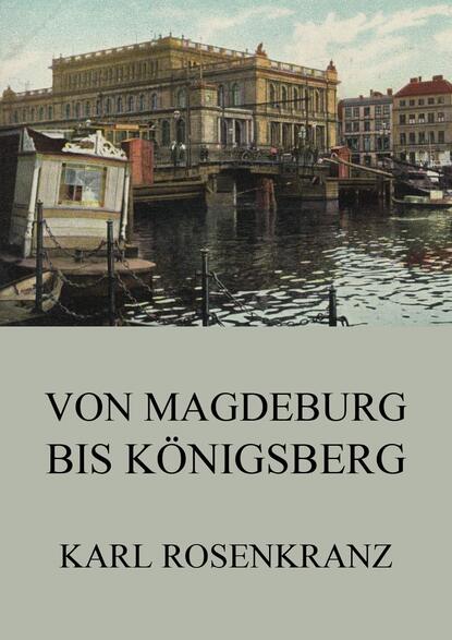 Karl Rosenkranz - Von Magedeburg bis Königsberg