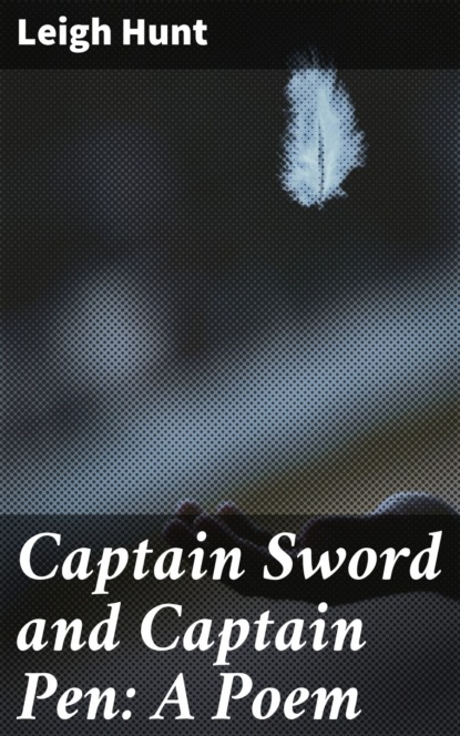 Leigh  Hunt - Captain Sword and Captain Pen: A Poem