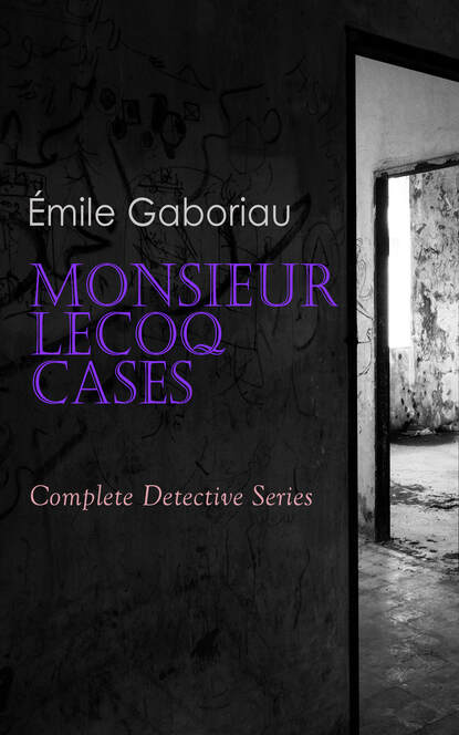 Emile Gaboriau - Monsieur Lecoq Cases: Complete Detective Series