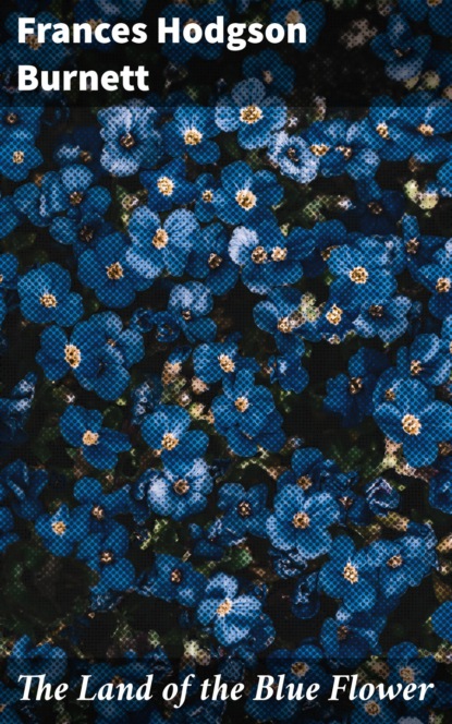 Frances Hodgson Burnett - The Land of the Blue Flower