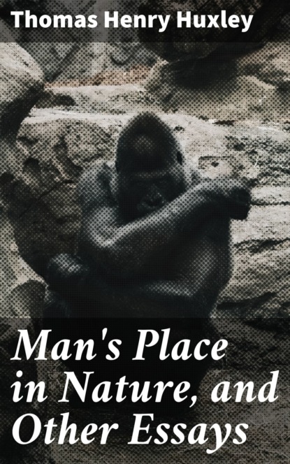 Thomas Henry Huxley - Man's Place in Nature, and Other Essays