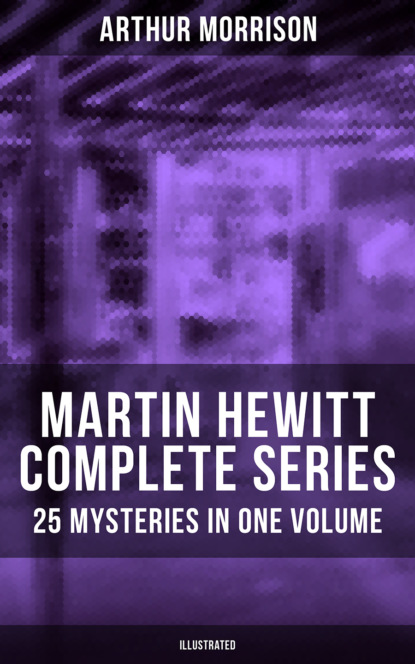 Morrison Arthur - Martin Hewitt - Complete Series: 25 Mysteries in One Volume (Illustrated)