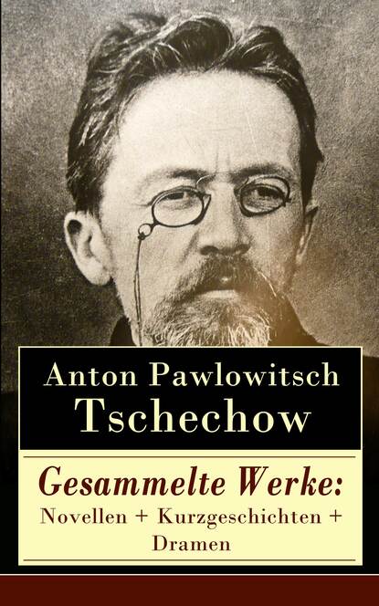 Gesammelte Werke: Novellen + Kurzgeschichten + Dramen (Anton Pawlowitsch Tschechow). 