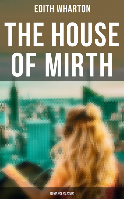 Edith Wharton - The House of Mirth (Romance Classic)