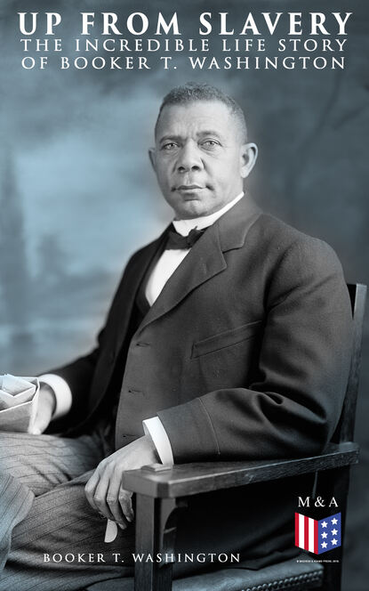 Booker T. Washington - Up From Slavery: The Incredible Life Story of Booker T. Washington