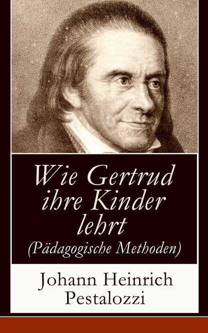 Johann Heinrich Pestalozzi — Wie Gertrud ihre Kinder lehrt (P?dagogische Methoden)