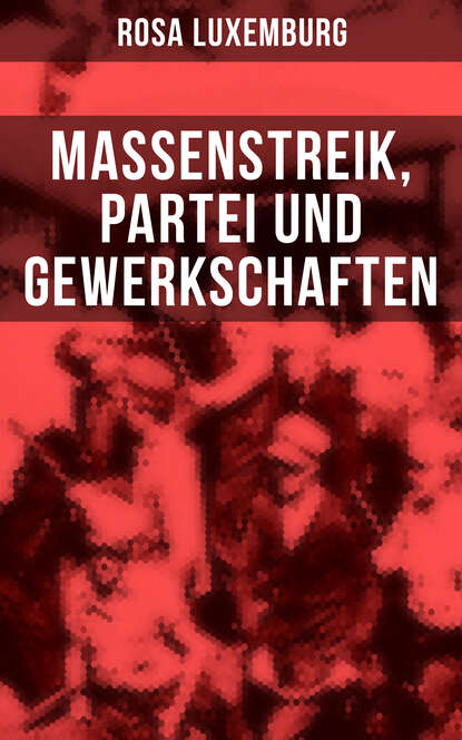 Rosa Luxemburg - Rosa Luxemburg: Massenstreik, Partei und Gewerkschaften