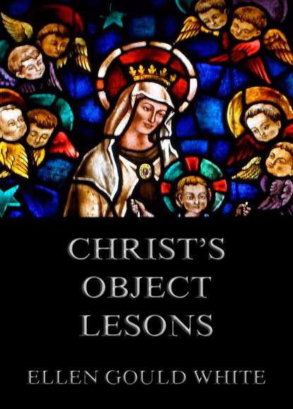 Ellen Gould White - Christ's Object Lessons