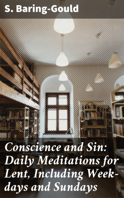 S. (Sabine) Baring-Gould - Conscience and Sin: Daily Meditations for Lent, Including Week-days and Sundays