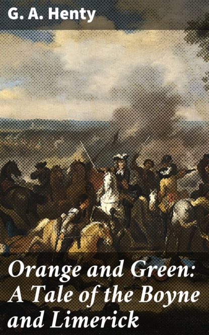 G. A. Henty - Orange and Green: A Tale of the Boyne and Limerick