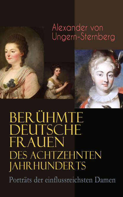 Alexander von Ungern-Sternberg - Berühmte deutsche Frauen des achtzehnten Jahrhunderts - Porträts der einflussreichsten Damen