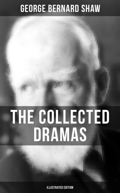 GEORGE BERNARD SHAW - The Collected Dramas of George Bernard Shaw (Illustrated Edition)