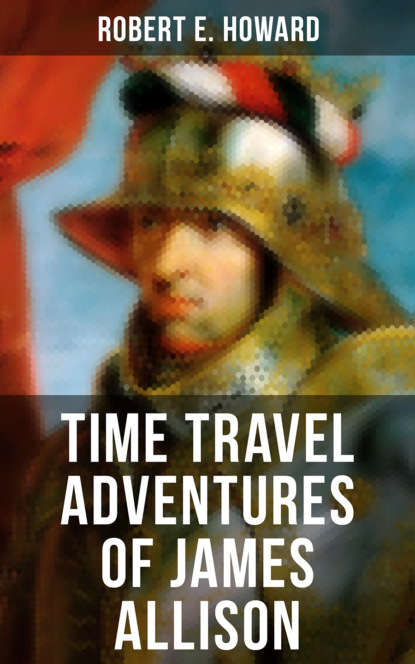 Robert E. Howard - TIME TRAVEL ADVENTURES OF JAMES ALLISON