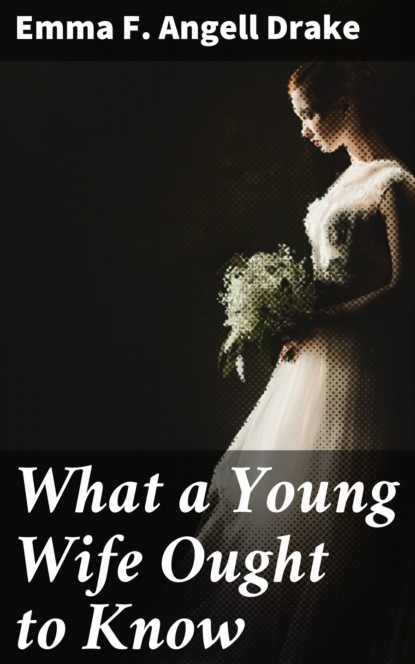 Emma F. Angell Drake - What a Young Wife Ought to Know