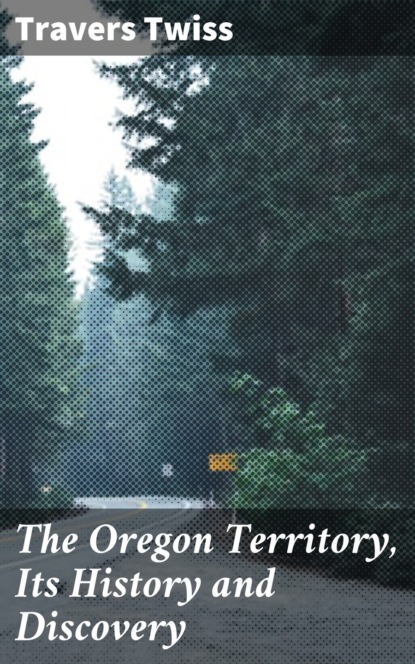 Travers Twiss - The Oregon Territory, Its History and Discovery