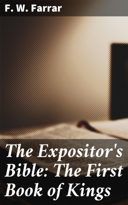 F. W. Farrar - The Expositor's Bible: The First Book of Kings