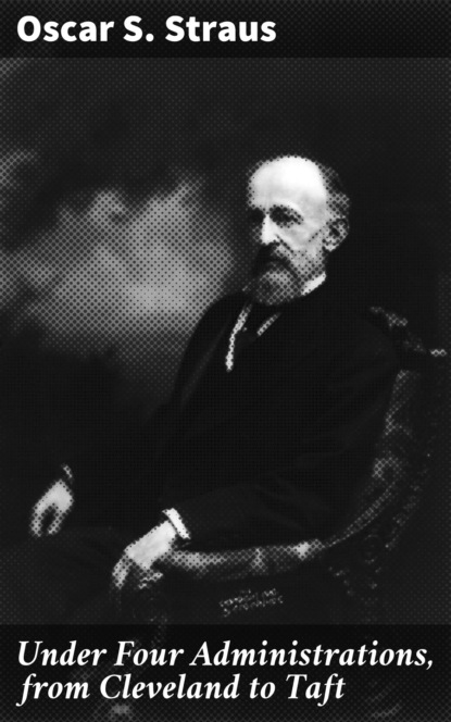 

Under Four Administrations, from Cleveland to Taft