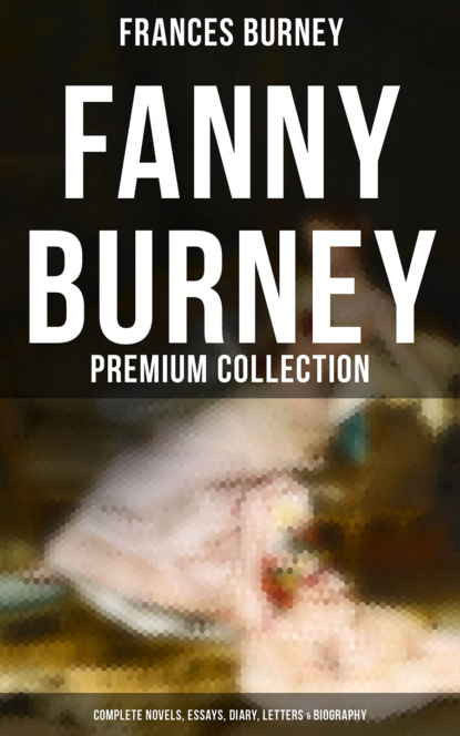Frances  Burney - Fanny Burney - Premium Collection: Complete Novels, Essays, Diary, Letters & Biography