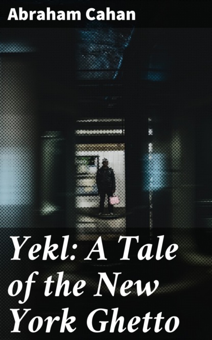 Abraham Cahan - Yekl: A Tale of the New York Ghetto