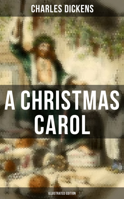 Charles Dickens - A Christmas Carol (Illustrated Edition)