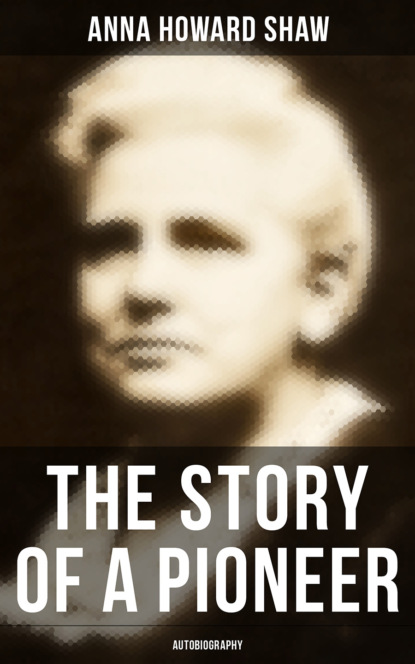 Anna Howard Shaw - The Story of a Pioneer: Autobiography