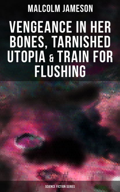 Malcolm Jameson - Vengeance in Her Bones, Tarnished Utopia & Train for Flushing (Science Fiction Collection)