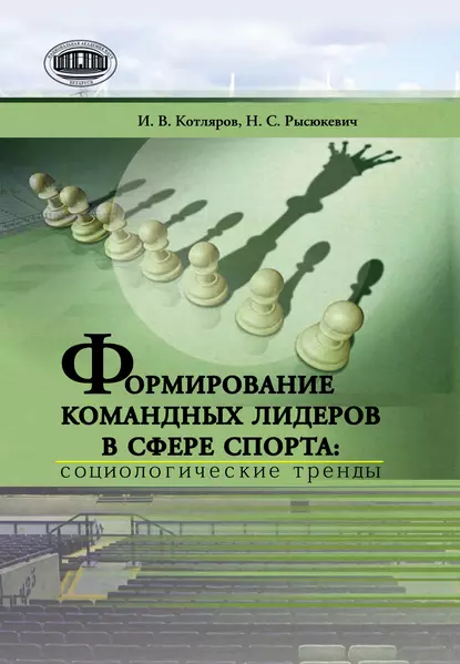 Обложка книги Формирование командных лидеров в сфере спорта: социологические тренды, И. В. Котляров