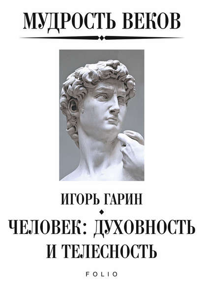 Мудрость веков. Человек: духовность и телесность (Игорь Гарин). 2020г. 