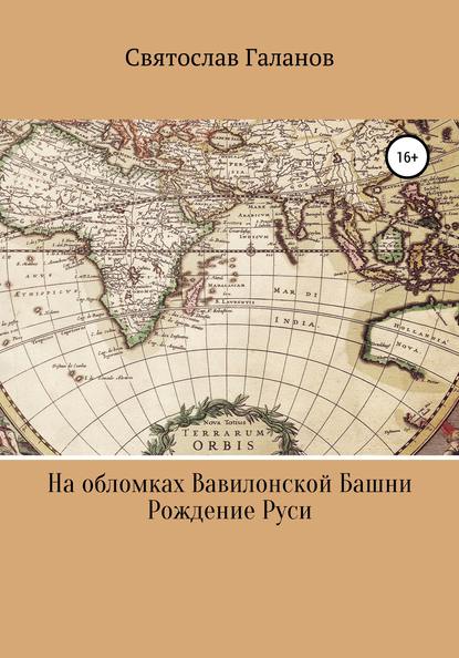 На обломках Вавилонской Башни. Рождение Руси - Святослав Анатольевич Галанов