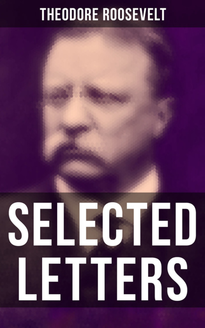 Theodore  Roosevelt - Selected Letters of Theodore Roosevelt