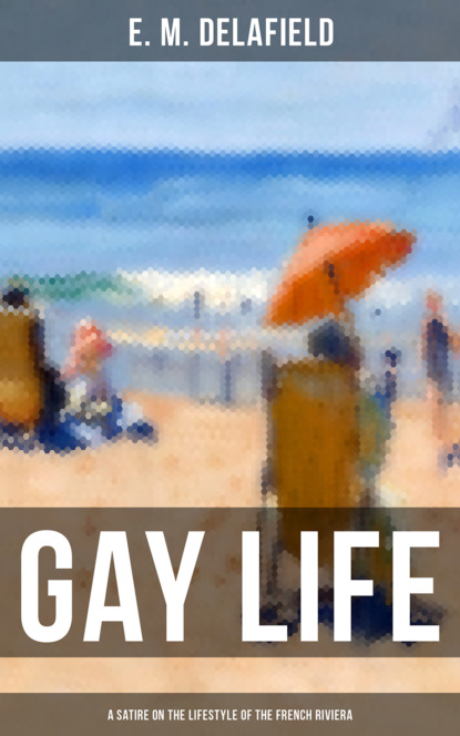 E. M. Delafield - GAY LIFE (A Satire on the Lifestyle of the French Riviera)