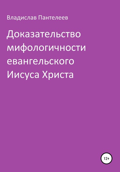 Владислав Львович Пантелеев — Доказательство мифологичности евангельского Иисуса Христа