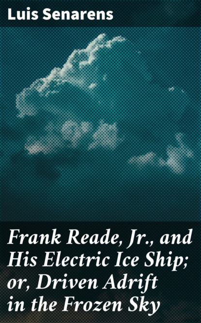 

Frank Reade, Jr., and His Electric Ice Ship; or, Driven Adrift in the Frozen Sky