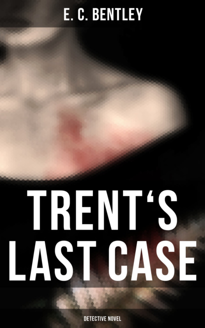 E. C. Bentley - TRENT'S LAST CASE (Detective Novel)